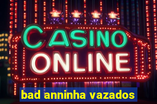 bad anninha vazados